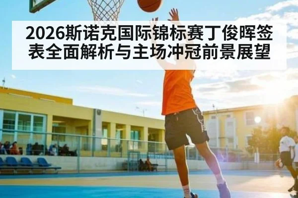 2026斯诺克国际锦标赛丁俊晖签表全面解析与主场冲冠前景展望