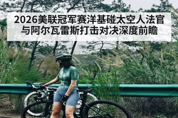 2026美联冠军赛洋基碰太空人法官与阿尔瓦雷斯打击对决深度前瞻