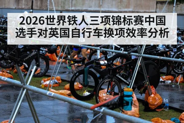 2026世界铁人三项锦标赛中国选手对英国自行车换项效率分析